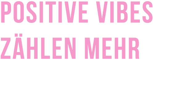 Positive Vibes z hlen mehr