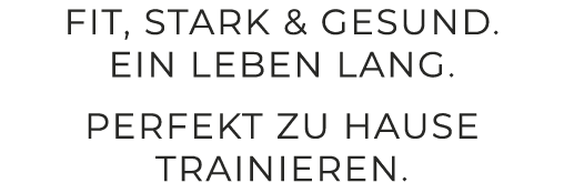 FIT, STARK & GESUND. EIN LEBEN LANG. PERFEKT ZU HAUSE TRAINIEREN.
