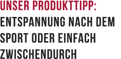 Unser Produkttipp: Entspannung nach dem Sport oder einfach zwischendurch