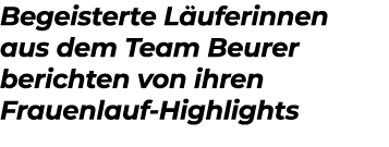 Begeisterte L uferinnen aus dem Team Beurer berichten von ihren Frauenlauf Highlights