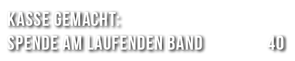 Kasse gemacht: Spende am laufenden Band 40