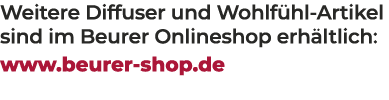 Weitere Diffuser und Wohlf hl Artikel sind im Beurer Onlineshop erh ltlich: www.beurer shop.de 