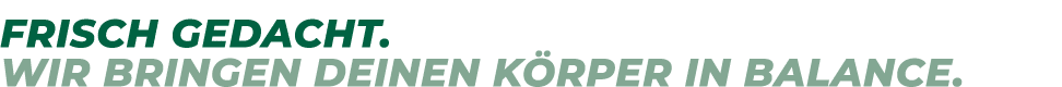 FRISCH GEDACHT. WIR BRINGEN DEINEN K RPER IN BALANCE.