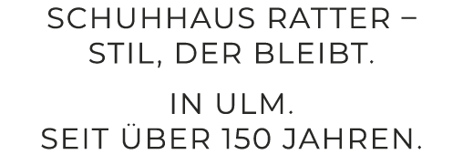Schuhhaus Ratter – Stil, der bleibt. In Ulm. Seit ber 150 Jahren.