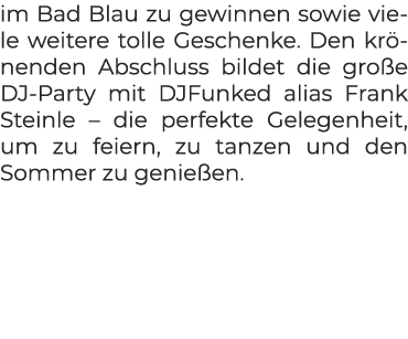 im Bad Blau zu gewinnen sowie viele weitere tolle Geschenke. Den kr nenden Abschluss bildet die gro e DJ Party mit DJ...