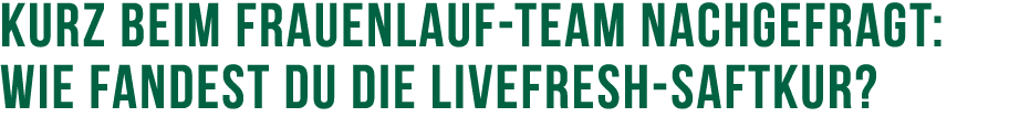 Kurz beim Frauenlauf Team Nachgefragt: Wie fandest du die livefresh Saftkur?