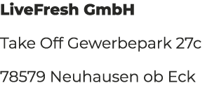 LiveFresh GmbH Take Off Gewerbepark 27c 78579 Neuhausen ob Eck