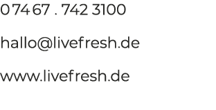 0 74 67 . 742 3100 hallo@livefresh.de www.livefresh.de