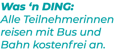 Was ‘n DING: Alle Teilnehmerinnen reisen mit Bus und Bahn kostenfrei an. 