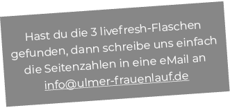 Hast du die 3 livefresh Flaschen gefunden, dann schreibe uns einfach die Seitenzahlen in eine eMail an info@ulmer fra...