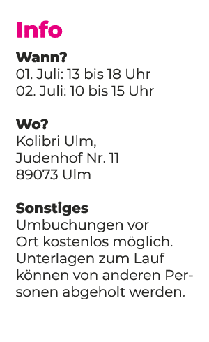 Info Wann? 01. Juli: 13 bis 18 Uhr 02. Juli: 10 bis 15 Uhr Wo? Kolibri Ulm, Judenhof Nr. 11 89073 Ulm Sonstiges Umbuc...