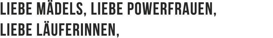 Liebe M dels, liebe Powerfrauen, liebe L uferinnen,