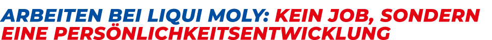 Arbeiten bei LIQUI MOLY: kein Job, sondern eine Pers nlichkeitsentwicklung
