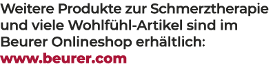 Weitere Produkte zur Schmerztherapie und viele Wohlf hl Artikel sind im Beurer Onlineshop erh ltlich: www.beurer.com 