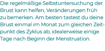 Die regelm ige Selbstuntersuchung der Brust kann helfen, Ver nderungen fr h zu bemerken. Am besten tastest du deine ...