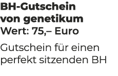 BH Gutschein von genetikum Wert: 75,– Euro Gutschein f r einen perfekt sitzenden BH