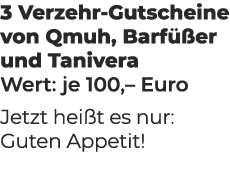 3 Verzehr Gutscheine von Qmuh, Barf er und Tanivera Wert: je 100,– Euro Jetzt hei t es nur: Guten Appetit!